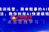 AI搞钱训练营，简单粗暴的AI赚钱玩法，教你利用AI快速搞钱