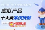 虚拟产品项目拆解课，十大类案例拆解分析运营玩法