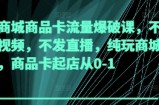 抖音商城商品卡流量爆破课，不发短视频，不发直播，纯玩商城推荐，商品卡起店从0-1