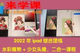 2022年ipad综合团练水彩植物+少女头像，二合一课程（40节课）