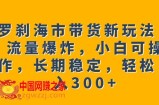 罗刹海市带货新玩法，流量爆炸，小白可操作，长期稳定，轻松日入300+【揭秘】