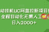 全自动挂机UC网盘拉新项目新玩法，全程自动化无需人工操控，日入2000+【揭秘】
