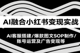 AI融合小红书变现实战课，AI客服搭建/爆款图文SOP制作/账号运营及广告变现等