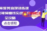 短视频混剪变现训练课程，短视频赚钱实战干货全攻略