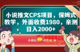小说推文CPS项目，保姆式教学，外面收费1980，亲测日入2000+【揭秘】