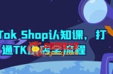 TikTok Shop认知课，打通TK小店全流程