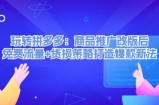 （12363期）玩转拼多多：商品推广改版后，免费流量+货损策略打造爆款新法（无水印）