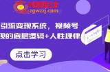 视频号引流变现系统，视频号引流变现的底层逻辑+人性规律