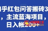 知乎红包问答搬砖3.0，主流蓝海项目，日入帐200+【揭秘】