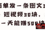 【视频教程】简单发1条图文10块，短视频30块，新手一天能赚500块