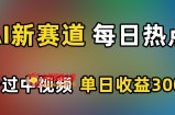 AI新赛道，每日热点，秒过中视频，单日收益300+【揭秘】