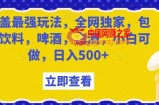 瓶盖最强玩法，全网独家，包含饮料，啤酒，白酒，小白可做，日入500+【揭秘】
