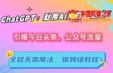 ChatGPT：利用AI根据“热点”引爆今日头条、公众号流量，无需魔法，保姆级教程【揭秘】