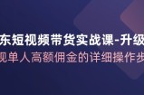 （12167期）京东-短视频带货实战课-升级版，实现单人高额佣金的详细操作步骤