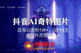 抖音用AI生成奇特图片GPT4玩法，蓝海日涨粉1W+，生成几张图片点赞破6w+【揭秘】