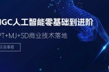 （11718期）2024-AIGC人工智能技术零基础到提升，GPT MJ SD商业服务技术落地（78节）