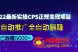 2022最新实操CPS正规变现项目，全自动推广全自动躺赚，已躺赚5000+