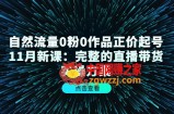 自然流量0粉0作品正价起号11月新课：完整的直播带货实操方案！