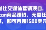亚马逊社交媒体营销项目，推广Amazon商品赚钱，无需任何投资，即可月赚1500美元