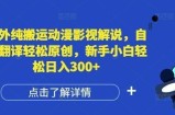国外纯搬运动漫影视解说，自动翻译轻松原创，新手小白轻松日入300+【揭秘】