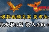通过抄爆款视频文案，每天轻松三五张，操作简单容易上手【揭秘】