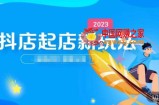2023抖店起店新玩法，店铺基础搭建，选类目和单品的方法，单品打造模式，起店后的维护方法