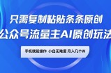 公众号流量主AI原创玩法，只需复制粘贴条条原创，手机可操作，小白无难度，月入几个W