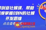 外贸创业社媒课，帮助你深度掌握0到N的社媒开发思维