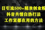 日引流500+精准创业粉，抖音共情自热打法，工作室都在用的方法