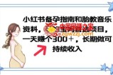 小红书备孕指南和胎教音乐资料 孕妇宝妈首选项目 一天赚个300＋长期可做