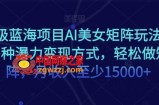 超级蓝海项目AI美女矩阵玩法，多种瀑力变现方式，轻松做矩阵，月收入至少15000+【揭秘】