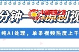 五分钟一条原创视频，纯AI处理，单条视频热度上千万【揭秘】