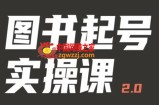 乐爸实战分享2.0（图书起号实操课），手把手教你如何从0-1玩转图书起号