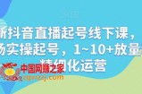 最新抖音直播起号线下课，0~1现场实操起号，1~10+放量稳号精细化运营