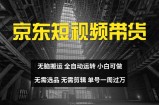 京东短视频达人带货，无脑搬运，无需选品，矩阵操作，单号一周过万
