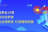 开店赚钱黄金18课：轻松实现开店梦想，让你门店业绩疯涨打造赚钱机器