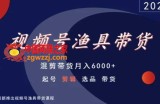 视频号渔具带货，混剪带货月入6000+，起号剪辑选品带货