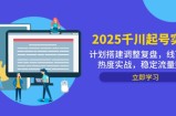 2025千川起号实战，计划搭建调整复盘，线下录屏热度实战，稳定流量数据