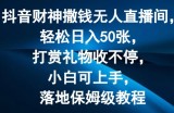 抖音财神撒钱无人直播间轻松日入50张，打赏礼物收不停，小白可上手，落地保姆级教程【揭秘】