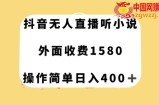 抖音无人直播听小说，外面收费1580，操作简单日入400+【揭秘】