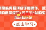 最新原味男粉项目详细操作，引流与变现的底层逻辑+知乎与b站的实操引流创新玩法