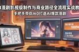 AI漫剧影视级制作与商业路径全流程实战教学，手带你从0打造AI爆款漫剧