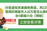 抖音虚拟资源最新赛道，风口项目，靠简历模版月入过万是怎么做的，适合0基础小白【揭秘】