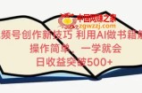视频号创作新技巧，利用AI做书籍解读，操作简单，一学就会 日收益突破500+【揭秘】