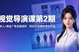 AI视觉导演课第2期，漫剧+数字人+商业广告全能创作，轻松打造爆款视觉作品