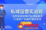 （7986期）私域流量运营实战演练班，塑造可以拿过程的公域股票操盘手，打造出顾客自循环赚钱系统