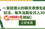 一发就爆火的聊天表情包最新玩法，每天当副业日入300+【揭秘】