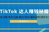 （12727期）TikTok&amp;amp;达人赚钱秘籍 手机设置/账号注册/素材/带货/爆款视频/提现方法
