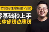 16节实用性爆棚的Ps课:零基础秒上手,让你省钱也赚钱【完结】