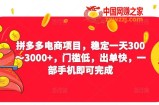 2023拼多多电商项目，稳定一天300～3000+，门槛低，出单快，一部手机即可完成